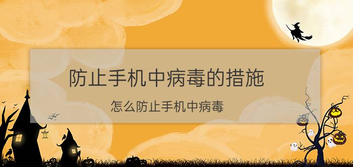 防止手机中病毒的措施 怎么防止手机中病毒？